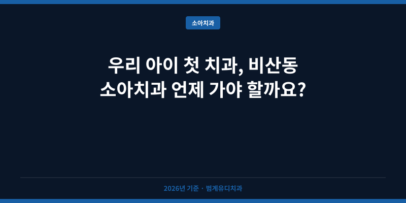 우리 아이 첫 치과, 비산동 소아치과 언제 가야 할까요?