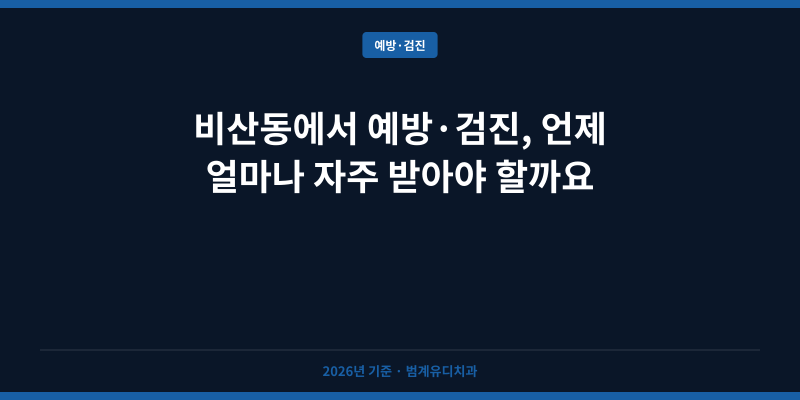 비산동에서 예방·검진, 언제 얼마나 자주 받아야 할까요