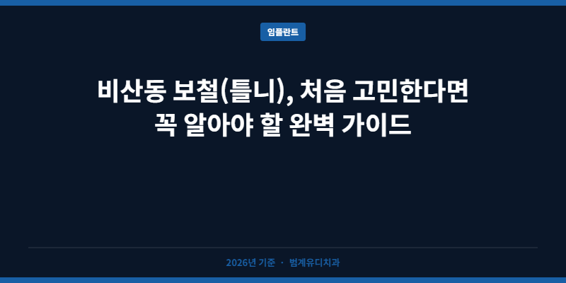 비산동 보철(틀니), 처음 고민한다면 꼭 알아야 할 완벽 가이드