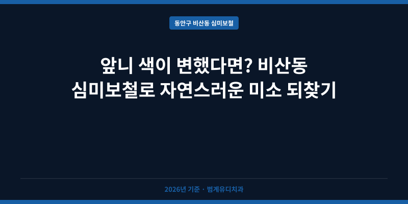 앞니 색이 변했다면? 비산동 심미보철로 자연스러운 미소 되찾기