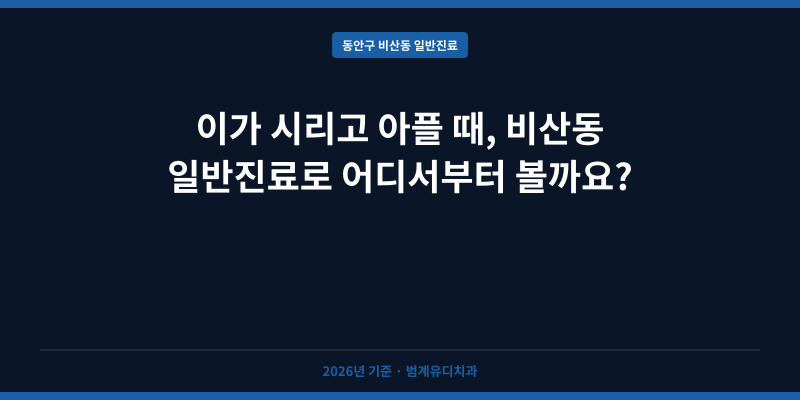 이가 시리고 아플 때, 비산동 일반진료로 어디서부터 볼까요?