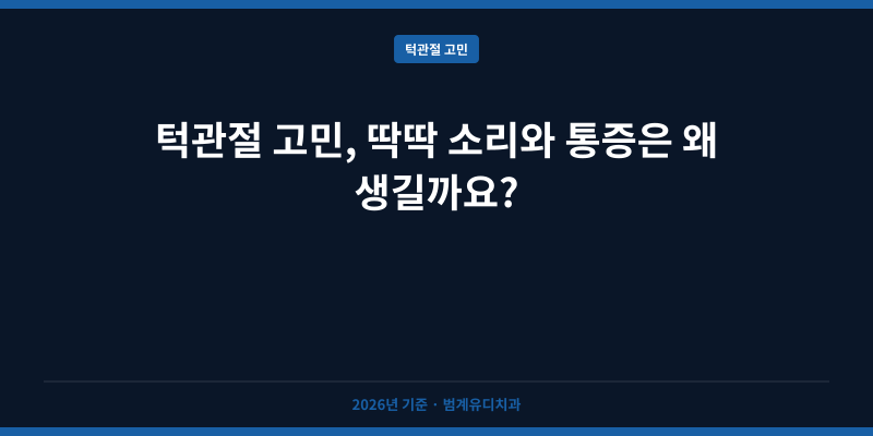 턱관절 고민, 딱딱 소리와 통증은 왜 생길까요?
